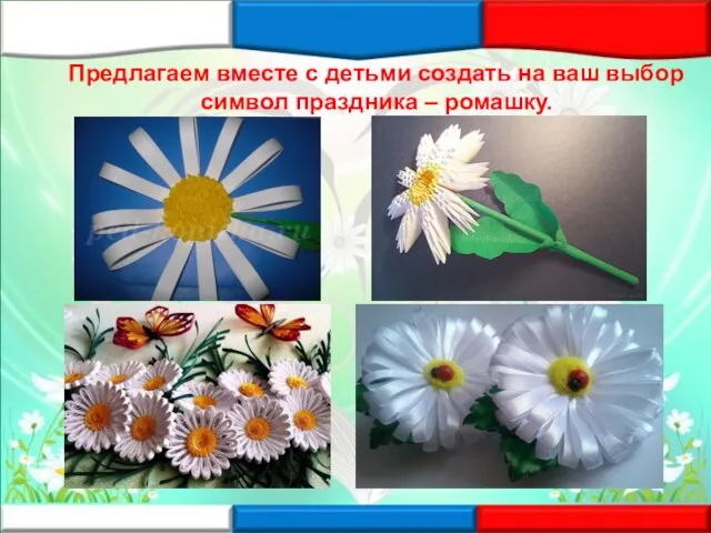 Предлагаем вместе с детьми создать на ваш выбор символ праздника – ромашку.