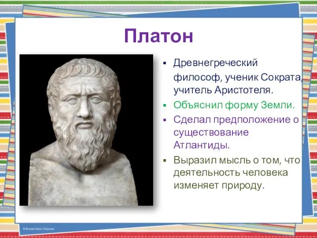 Платон Древнегреческий философ, ученик Сократа, учитель Аристотеля. Объяснил форму Земли. Сделал предположение
