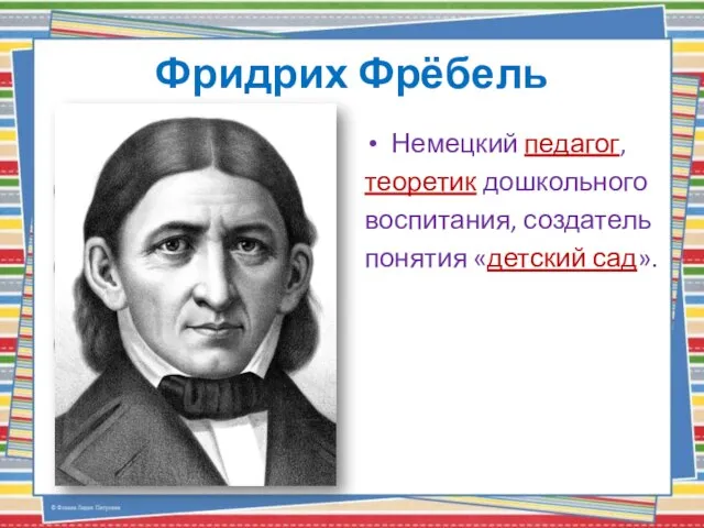 Фридрих Фрёбель Немецкий педагог, теоретик дошкольного воспитания, создатель понятия «детский сад».