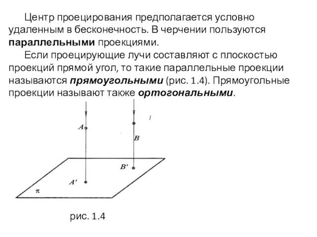 Центр проецирования предполагается условно удаленным в бесконечность. В черчении пользуются параллельными проекциями.