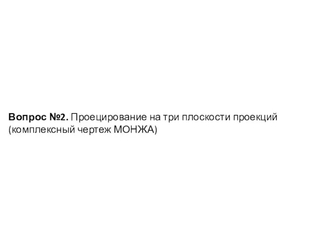 Вопрос №2. Проецирование на три плоскости проекций (комплексный чертеж МОНЖА)