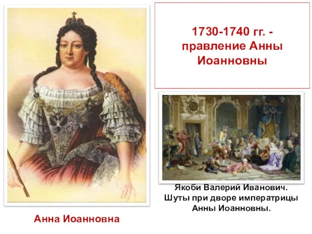 1730-1740 гг. - правление Анны Иоанновны Анна Иоанновна Якоби Валерий Иванович. Шуты