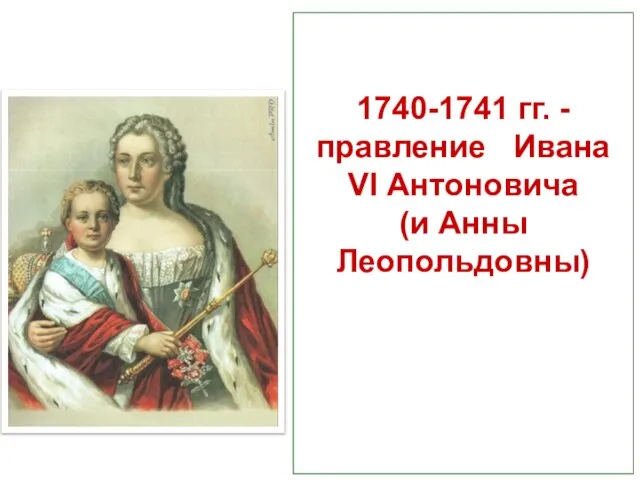 1740-1741 гг. - правление Ивана VI Антоновича (и Анны Леопольдовны)