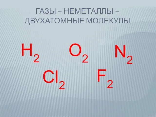 ГАЗЫ – НЕМЕТАЛЛЫ – ДВУХАТОМНЫЕ МОЛЕКУЛЫ Н2 О2 N2 Cl2 F2