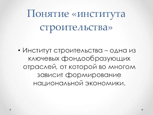 Понятие «института строительства» Институт строительства – одна из ключевых фондообразующих отраслей, от