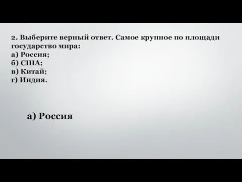 2. Выберите верный ответ. Самое крупное по площади государство мира: а) Россия;