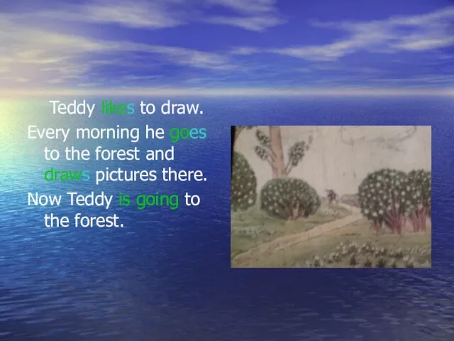 Teddy likes to draw. Every morning he goes to the forest and