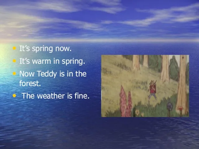 It’s spring now. It’s warm in spring. Now Teddy is in the