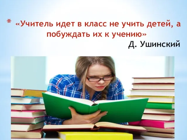 «Учитель идет в класс не учить детей, а побуждать их к учению» Д. Ушинский