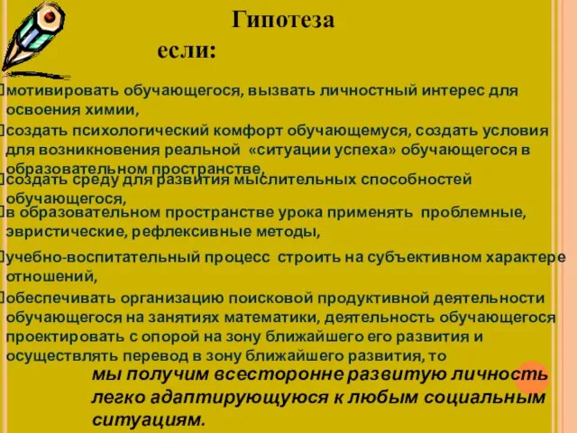 Гипотеза если: мотивировать обучающегося, вызвать личностный интерес для освоения химии, создать психологический