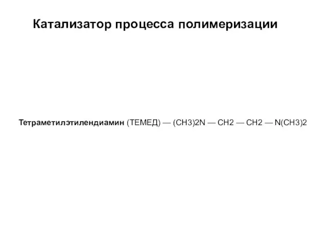 Тетраметилэтилендиамин (ТЕМЕД) — (СН3)2N — CH2 — CH2 — N(СН3)2 Катализатор процесса полимеризации