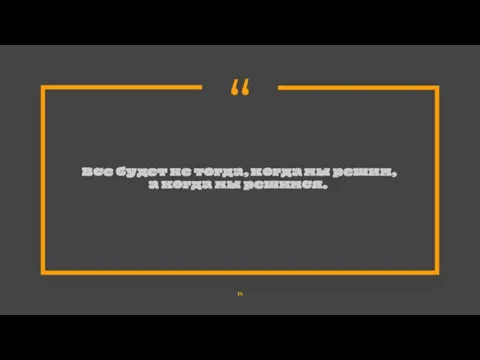 Все будет не тогда, когда мы решим, а когда мы решимся.