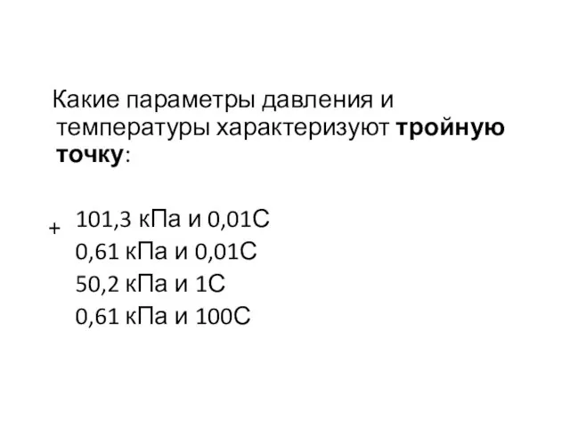 Какие параметры давления и температуры характеризуют тройную точку: 101,3 кПа и 0,01С