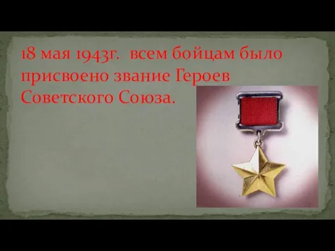 18 мая 1943г. всем бойцам было присвоено звание Героев Советского Союза.