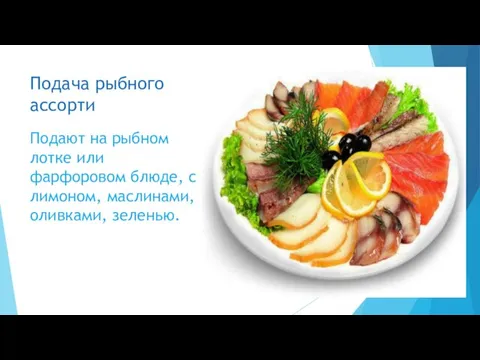 Подача рыбного ассорти Подают на рыбном лотке или фарфоровом блюде, с лимоном, маслинами, оливками, зеленью.