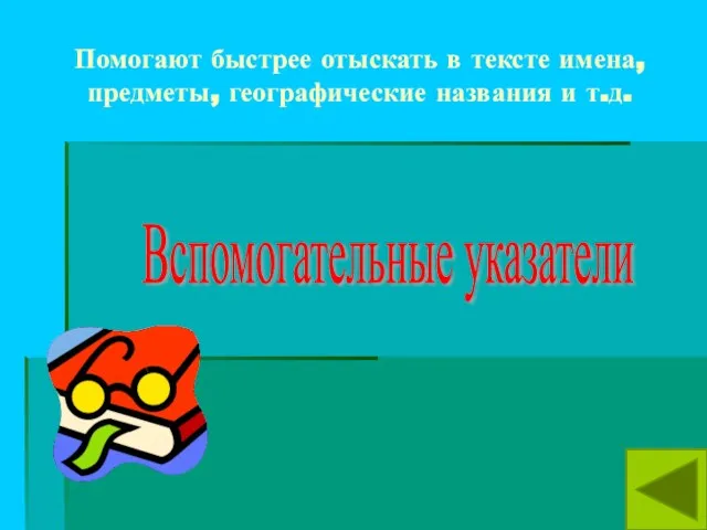 Помогают быстрее отыскать в тексте имена, предметы, географические названия и т.д. Вспомогательные указатели