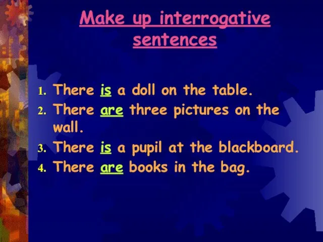 Make up interrogative sentences There is a doll on the table. There