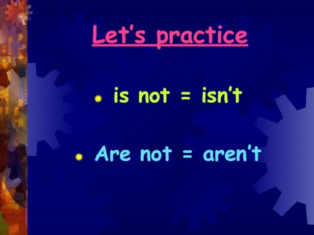 Let’s practice is not = isn’t Are not = aren’t