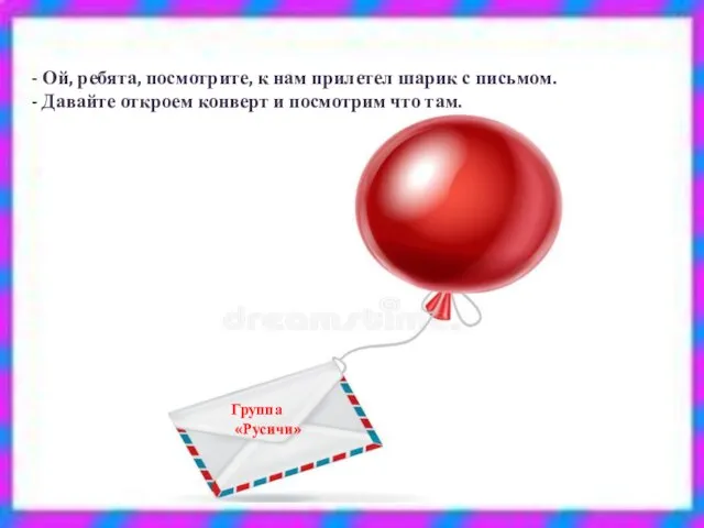 - Ой, ребята, посмотрите, к нам прилетел шарик с письмом. - Давайте