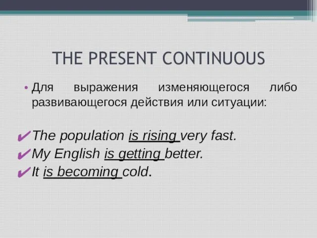 THE PRESENT CONTINUOUS Для выражения изменяющегося либо развивающегося действия или ситуации: The