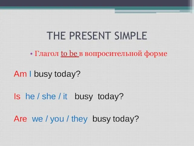 THE PRESENT SIMPLE Глагол to be в вопросительной форме Am I busy