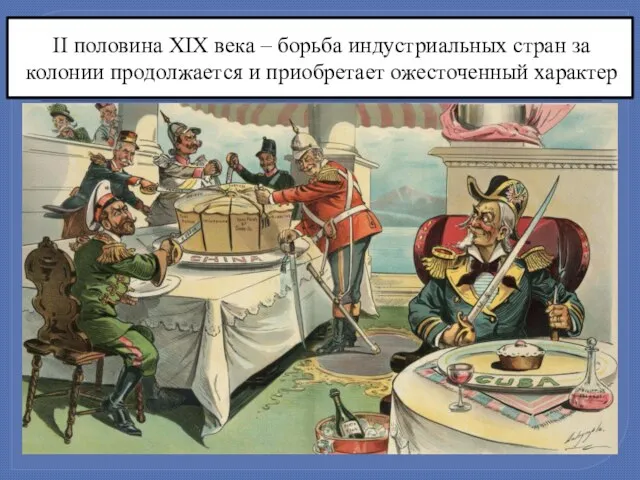 II половина XIX века – борьба индустриальных стран за колонии продолжается и приобретает ожесточенный характер