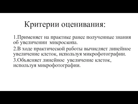 Критерии оценивания: 1.Применяет на практике ранее полученные знания об увеличении микроскопа. 2.В