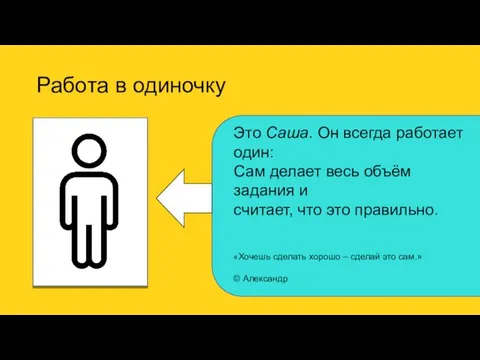 Работа в одиночку Это Саша. Он всегда работает один: Сам делает весь