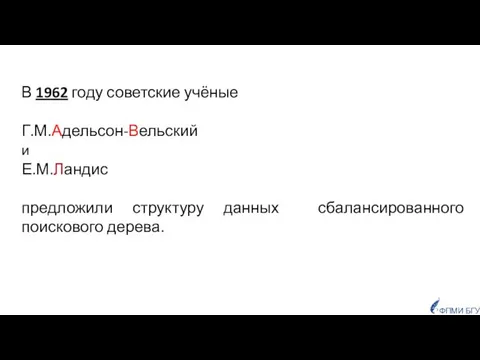 ФПМИ БГУ В 1962 году советские учёные Г.М.Адельсон-Вельский и Е.М.Ландис предложили структуру данных сбалансированного поискового дерева.