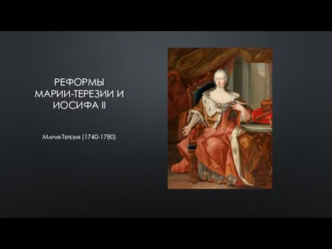 РЕФОРМЫ МАРИИ-ТЕРЕЗИИ И ИОСИФА II Мария-Терезия (1740-1780)