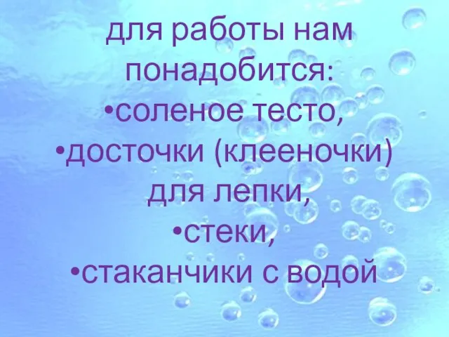 для работы нам понадобится: соленое тесто, досточки (клееночки) для лепки, стеки, стаканчики с водой