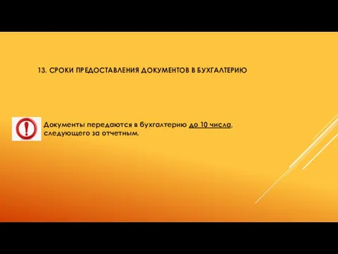 13. СРОКИ ПРЕДОСТАВЛЕНИЯ ДОКУМЕНТОВ В БУХГАЛТЕРИЮ Документы передаются в бухгалтерию до 10 числа, следующего за отчетным.