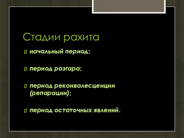 Стадии рахита начальный период; период разгара; период реконвалесценции (репарации); период остаточных явлений.