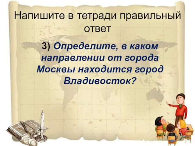 Напишите в тетради правильный ответ 3) Определите, в каком направлении от города Москвы находится город Владивосток?