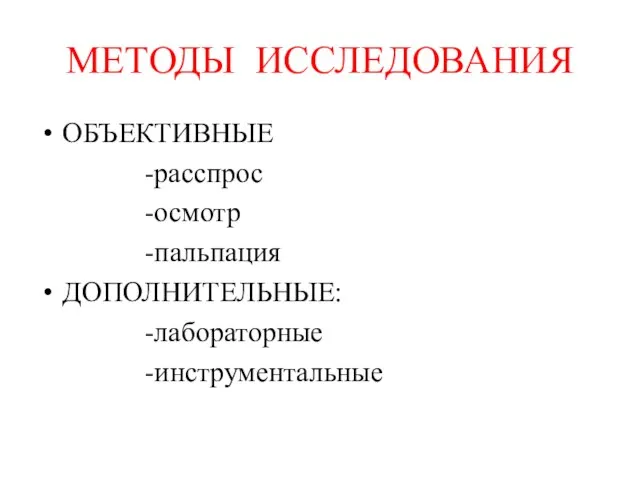 МЕТОДЫ ИССЛЕДОВАНИЯ ОБЪЕКТИВНЫЕ -расспрос -осмотр -пальпация ДОПОЛНИТЕЛЬНЫЕ: -лабораторные -инструментальные