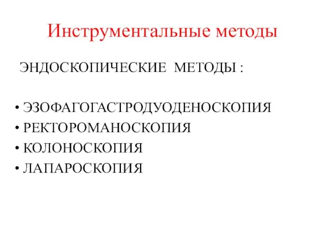 Инструментальные методы ЭНДОСКОПИЧЕСКИЕ МЕТОДЫ : ЭЗОФАГОГАСТРОДУОДЕНОСКОПИЯ РЕКТОРОМАНОСКОПИЯ КОЛОНОСКОПИЯ ЛАПАРОСКОПИЯ