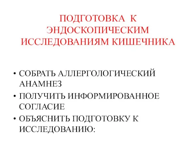 ПОДГОТОВКА К ЭНДОСКОПИЧЕСКИМ ИССЛЕДОВАНИЯМ КИШЕЧНИКА СОБРАТЬ АЛЛЕРГОЛОГИЧЕСКИЙ АНАМНЕЗ ПОЛУЧИТЬ ИНФОРМИРОВАННОЕ СОГЛАСИЕ ОБЪЯСНИТЬ ПОДГОТОВКУ К ИССЛЕДОВАНИЮ: