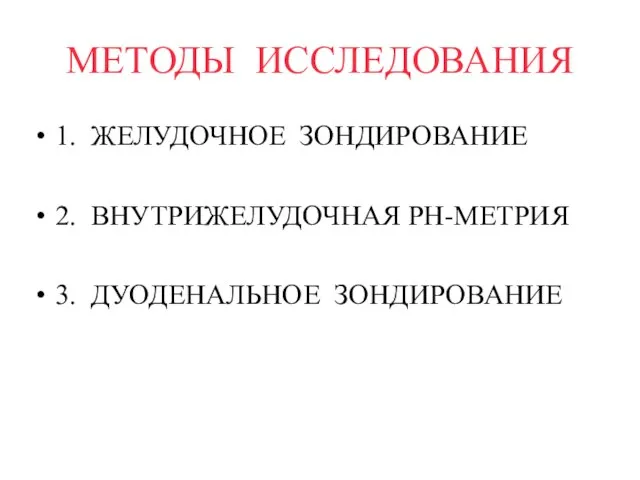 МЕТОДЫ ИССЛЕДОВАНИЯ 1. ЖЕЛУДОЧНОЕ ЗОНДИРОВАНИЕ 2. ВНУТРИЖЕЛУДОЧНАЯ РН-МЕТРИЯ 3. ДУОДЕНАЛЬНОЕ ЗОНДИРОВАНИЕ