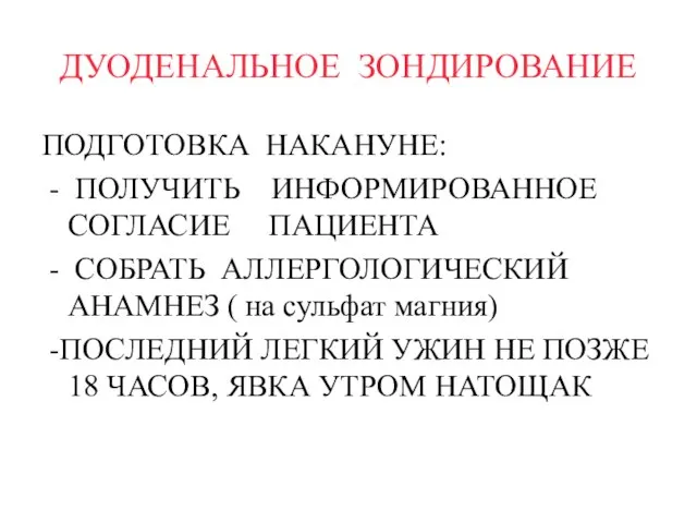 ДУОДЕНАЛЬНОЕ ЗОНДИРОВАНИЕ ПОДГОТОВКА НАКАНУНЕ: - ПОЛУЧИТЬ ИНФОРМИРОВАННОЕ СОГЛАСИЕ ПАЦИЕНТА - СОБРАТЬ АЛЛЕРГОЛОГИЧЕСКИЙ