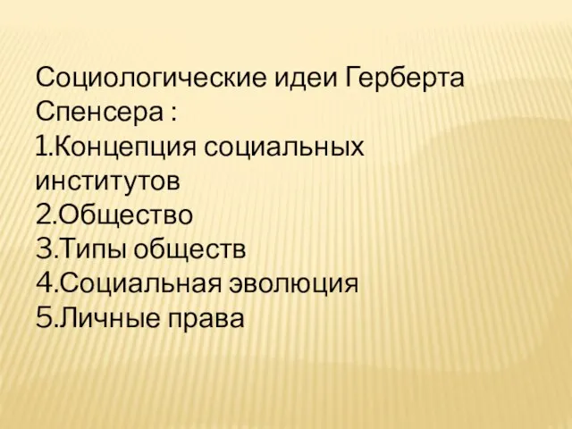 Социологические идеи Герберта Спенсера : 1.Концепция социальных институтов 2.Общество 3.Типы обществ 4.Социальная эволюция 5.Личные права