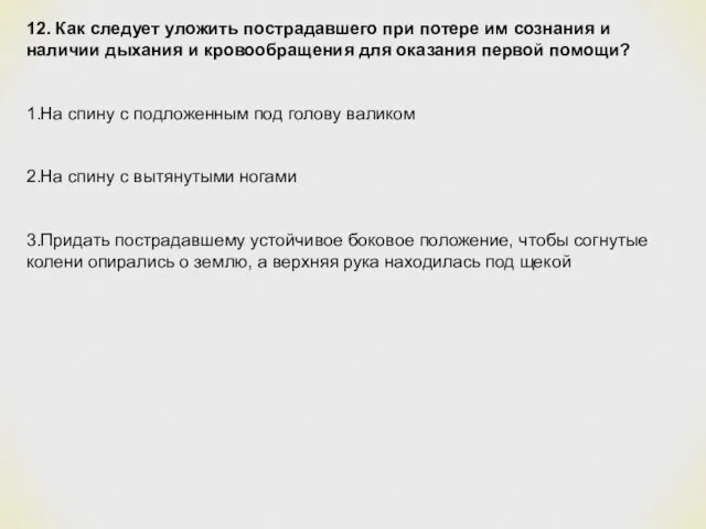 12. Как следует уложить пострадавшего при потере им сознания и наличии дыхания