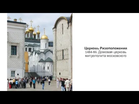 Церковь Ризоположения 1484-86. Домовая церковь митрополита московского