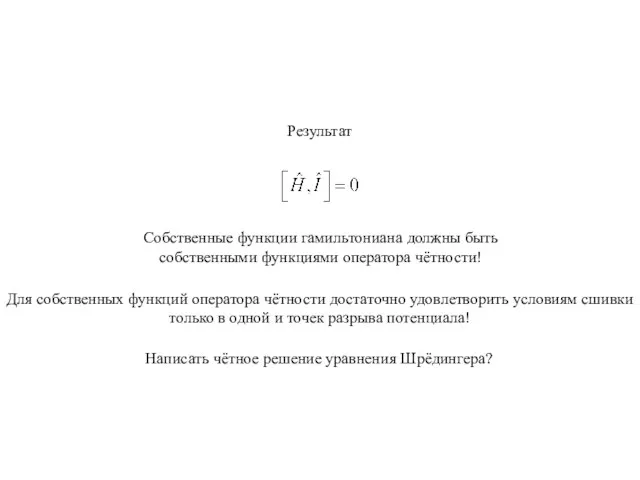 Результат Собственные функции гамильтониана должны быть собственными функциями оператора чётности! Написать чётное