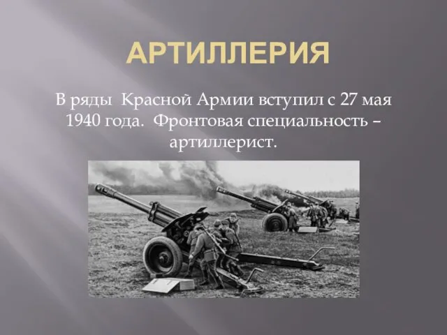 АРТИЛЛЕРИЯ В ряды Красной Армии вступил с 27 мая 1940 года. Фронтовая специальность – артиллерист.