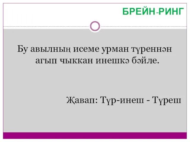 Бу авылның исеме урман түреннән агып чыккан инешкә бәйле. Җавап: Түр-инеш - Түреш БРЕЙН-РИНГ