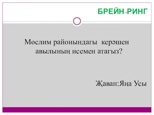 БРЕЙН-РИНГ Мөслим районындагы керәшен авылының исемен атагыз? Җавап:Яңа Усы