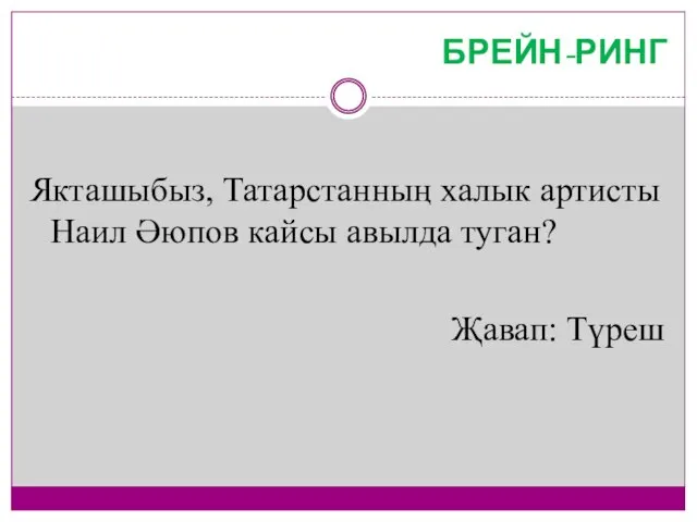 БРЕЙН-РИНГ Якташыбыз, Татарстанның халык артисты Наил Әюпов кайсы авылда туган? Җавап: Түреш