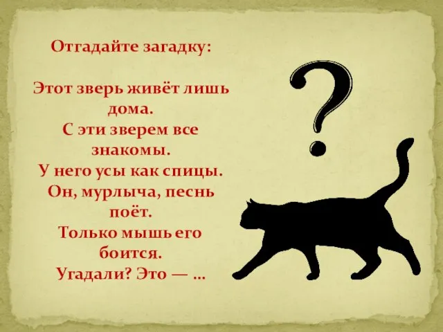 Отгадайте загадку: Этот зверь живёт лишь дома. С эти зверем все знакомы.