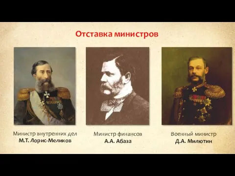 Отставка министров Министр внутренних дел М.Т. Лорис-Меликов Министр финансов А.А. Абаза Военный министр Д.А. Милютин