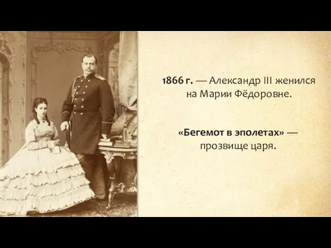1866 г. — Александр III женился на Марии Фёдоровне. «Бегемот в эполетах» — прозвище царя.